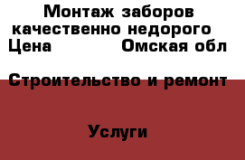 Монтаж заборов качественно недорого › Цена ­ 1 000 - Омская обл. Строительство и ремонт » Услуги   